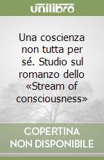 Una coscienza non tutta per sé. Studio sul romanzo dello «Stream of consciousness» libro