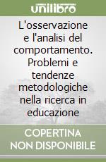 L'osservazione e l'analisi del comportamento. Problemi e tendenze metodologiche nella ricerca in educazione