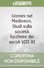 Uomini nel Medioevo. Studi sulla società lucchese dei secoli VIII-XI