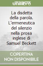 La disdetta della parola. L'ermeneutica del silenzio nella prosa inglese di Samuel Beckett