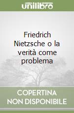 Friedrich Nietzsche o la verità come problema libro