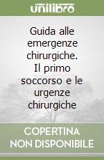 Guida alle emergenze chirurgiche. Il primo soccorso e le urgenze chirurgiche