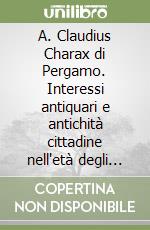 A. Claudius Charax di Pergamo. Interessi antiquari e antichità cittadine nell'età degli Antonini libro