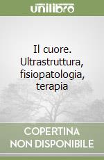 Il cuore. Ultrastruttura, fisiopatologia, terapia libro