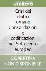 Crisi del diritto romano. Consolidazioni e codificazioni nel Settecento europeo libro