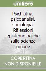 Psichiatria, psicoanalisi, sociologia. Riflessioni epistemologiche sulle scienze umane libro