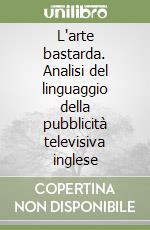 L'arte bastarda. Analisi del linguaggio della pubblicità televisiva inglese