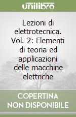 Lezioni di elettrotecnica. Vol. 2: Elementi di teoria ed applicazioni delle macchine elettriche libro