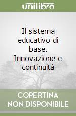 Il sistema educativo di base. Innovazione e continuità libro