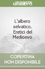 L'albero selvatico. Eretici del Medioevo libro