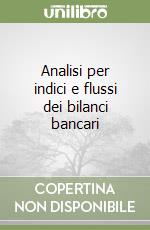 Analisi per indici e flussi dei bilanci bancari