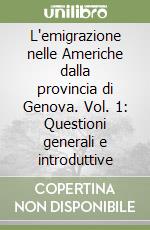 L'emigrazione nelle Americhe dalla provincia di Genova. Vol. 1: Questioni generali e introduttive libro