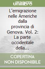 L'emigrazione nelle Americhe dalla provincia di Genova. Vol. 2: La parte occidentale della provincia e il capoluogo libro