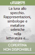 La luna allo specchio. Rappresentazioni, simbologie e metafore seleniche nella letteratura e nell'immaginario libro