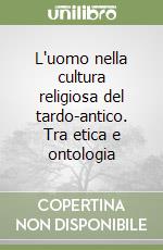 L'uomo nella cultura religiosa del tardo-antico. Tra etica e ontologia