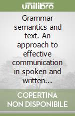 Grammar semantics and text. An approach to effective communication in spoken and written english