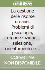 La gestione delle risorse umane. Problemi di psicologia, organizzazione, selezione, orientamento e valutazione libro