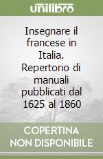 Insegnare il francese in Italia. Repertorio di manuali pubblicati dal 1625 al 1860 libro