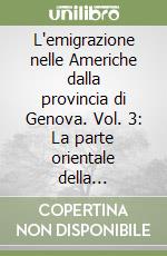 L'emigrazione nelle Americhe dalla provincia di Genova. Vol. 3: La parte orientale della provincia libro