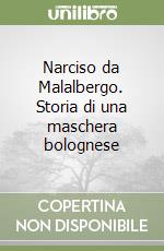 Narciso da Malalbergo. Storia di una maschera bolognese libro