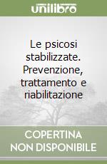 Le psicosi stabilizzate. Prevenzione, trattamento e riabilitazione libro