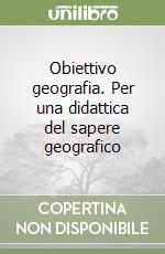 Obiettivo geografia. Per una didattica del sapere geografico