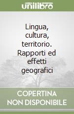 Lingua, cultura, territorio. Rapporti ed effetti geografici libro