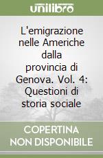 L'emigrazione nelle Americhe dalla provincia di Genova. Vol. 4: Questioni di storia sociale libro