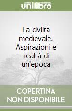 La civiltà medievale. Aspirazioni e realtà di un'epoca libro