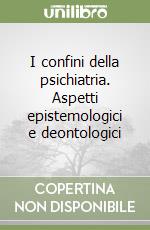 I confini della psichiatria. Aspetti epistemologici e deontologici libro