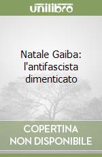 Natale Gaiba: l'antifascista dimenticato libro