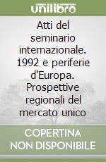 Atti del seminario internazionale. 1992 e periferie d'Europa. Prospettive regionali del mercato unico libro