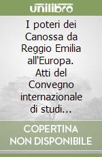 I poteri dei Canossa da Reggio Emilia all'Europa. Atti del Convegno internazionale di studi (Carpineti, 1992)