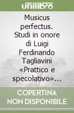 Musicus perfectus. Studi in onore di Luigi Ferdinando Tagliavini «Prattico e specolativo» nella ricorrenza del 65º compleanno libro