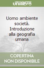 Uomo ambiente società. Introduzione alla geografia umana libro