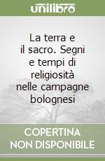 La terra e il sacro. Segni e tempi di religiosità nelle campagne bolognesi libro