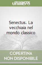 Senectus. La vecchiaia nel mondo classico
