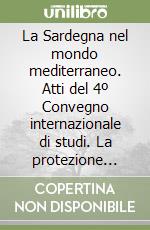 La Sardegna nel mondo mediterraneo. Atti del 4º Convegno internazionale di studi. La protezione dell'ambiente oggi e i condizionamenti del passato libro