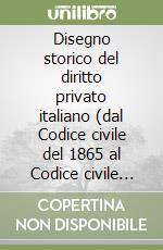 Disegno storico del diritto privato italiano (dal Codice civile del 1865 al Codice civile del 1942) libro