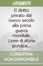 Il diritto privato dal nuovo secolo alla prima guerra mondiale. Linee di storia giuridica italiana ed europea libro