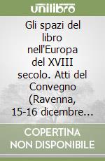 Gli spazi del libro nell'Europa del XVIII secolo. Atti del Convegno (Ravenna, 15-16 dicembre 1995) libro