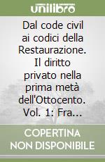 Dal code civil ai codici della Restaurazione. Il diritto privato nella prima metà dell'Ottocento. Vol. 1: Fra Settecento e Ottocento libro