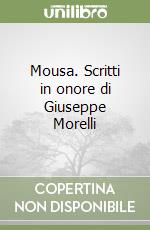 Mousa. Scritti in onore di Giuseppe Morelli libro