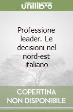 Professione leader. Le decisioni nel nord-est italiano libro