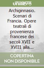 Archiginnasio. Scenari di Francia. Opere teatrali di provenienza francese dei secoli XVII e XVIII alla Biblioteca dell'Archiginnasio