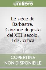 Le siège de Barbastre. Canzone di gesta del XIII secolo. Ediz. critica