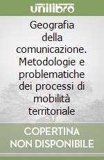 Geografia della comunicazione. Metodologie e problematiche dei processi di mobilità territoriale libro