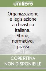 Organizzazione e legislazione archivistica italiana. Storia, normativa, prassi
