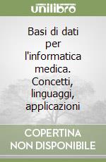 Basi di dati per l'informatica medica. Concetti, linguaggi, applicazioni