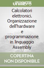 Calcolatori elettronici. Organizzazione dell'hardware e programmazione in linguaggio Assembly libro